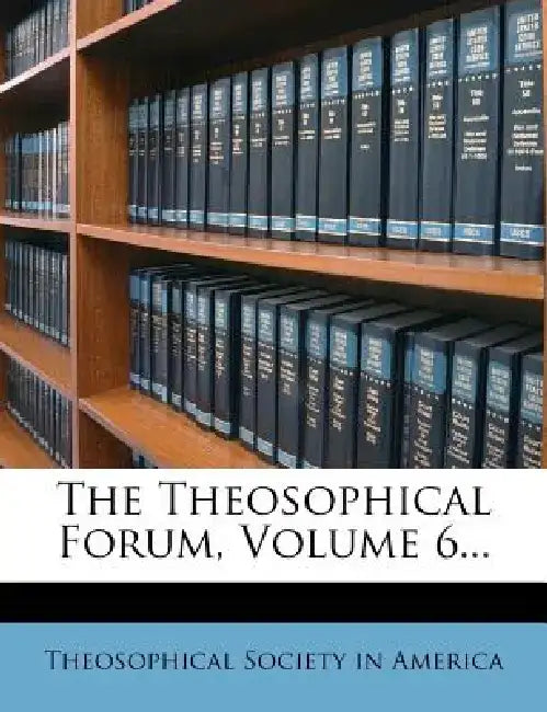 The Theosophical Forum, Volume 6... by Theosophical Society in America