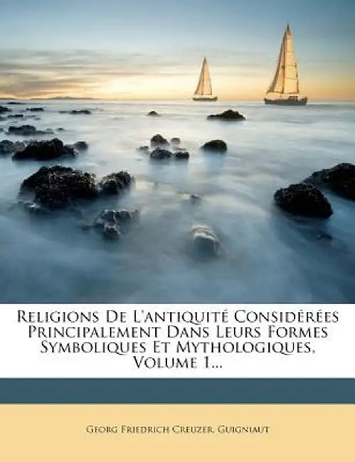 Religions de L'Antiquite Considerees Principalement Dans Leurs Formes Symboliques Et Mythologiques, Volume 1... by Georg Friedrich Creuzer