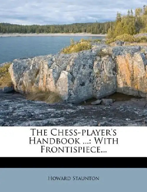 The Chess-player's Handbook ...: With Frontispiece by Howard Staunton