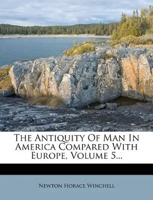 The Antiquity of Man in America Compared with Europe, Volume 5... by Newton Horace Winchell