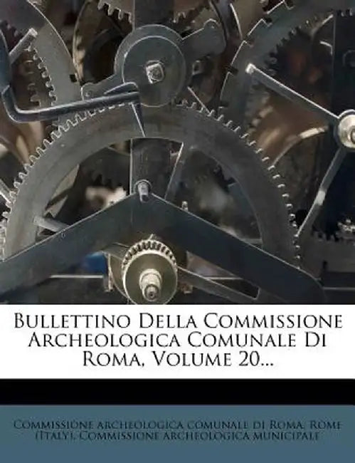 Bullettino Della Commissione Archeologica Comunale Di Roma, Volume 20... by Commissione Archeologica Comunale Di Rom