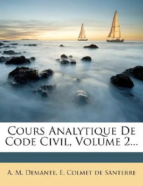 Cours Analytique De Code Civil, Volume 2... by A. M. Demante, E Colmet de Santerre