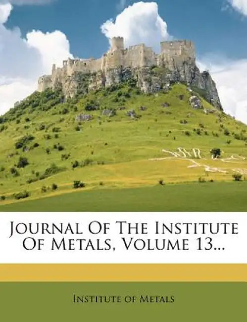 Journal of the Institute of Metals, Volume 13... by Institute Of Metals