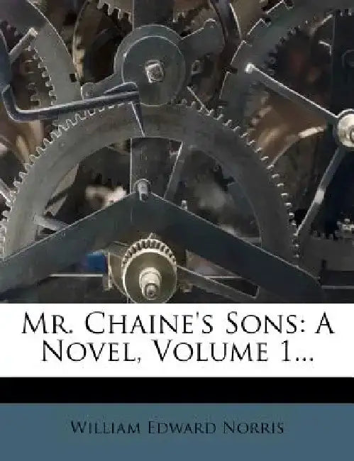 Mr. Chaine's Sons: A Novel, Volume 1... by William Edward Norris