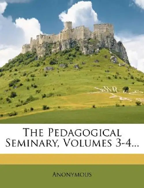 The Pedagogical Seminary, Volumes 3-4... by Anonymous