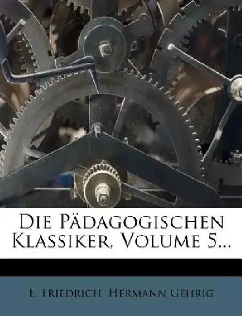 Die Padagogischen Klassiker, Volume 5... by E. Friedrich