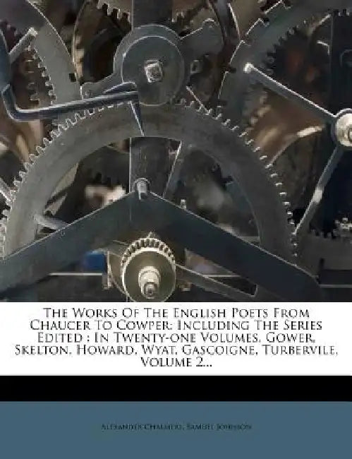 The Works Of The English Poets From Chaucer To Cowper: Including The Series Edited: In Twenty-one Volumes. Gower, Skelton, Howard, Wyat, Gascoigne, Tu by Alexander Chalmers, Samuel Johnson