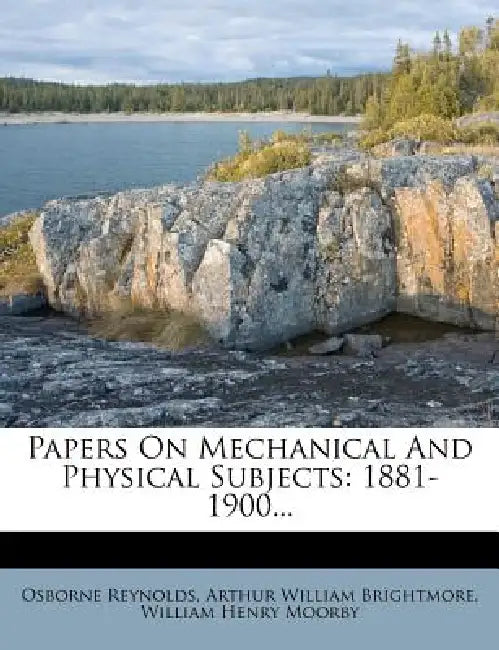 Papers On Mechanical And Physical Subjects: 1881-1900 by Osborne Reynolds, Arthur William Brightmore, William Henry Moorby
