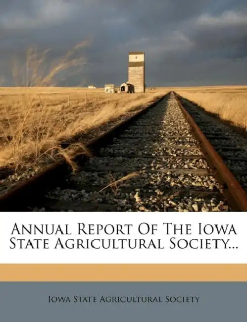 Annual Report Of The Iowa State Agricultural Society... by Iowa State Agricultural Society