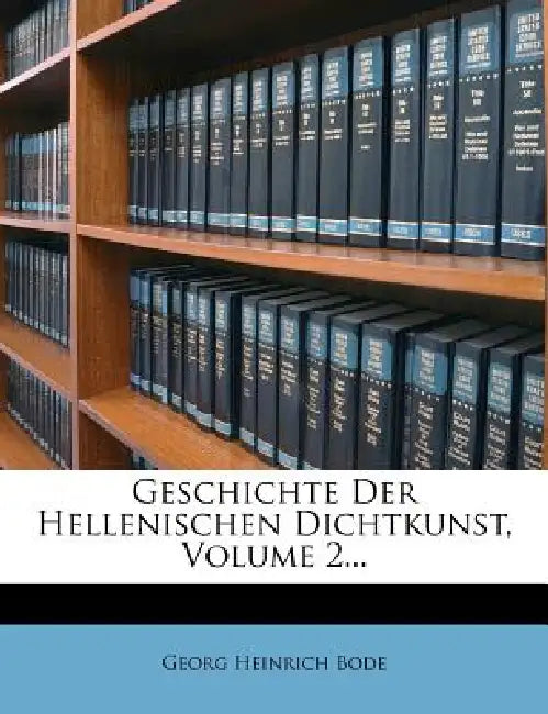 Geschichte Der Hellenischen Dichtkunst, Volume 2... by Georg Heinrich Bode