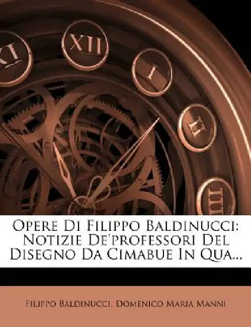Opere Di Filippo Baldinucci: Notizie De'professori Del Disegno Da Cimabue In Qua... by Filippo Baldinucci, Domenico Maria Manni