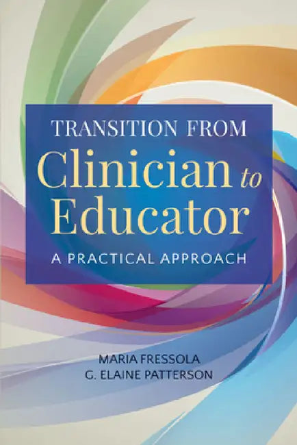 Transition from Clinician to Educator: A Practical Approach by Maria C. Fressola, G. Elaine Patterson