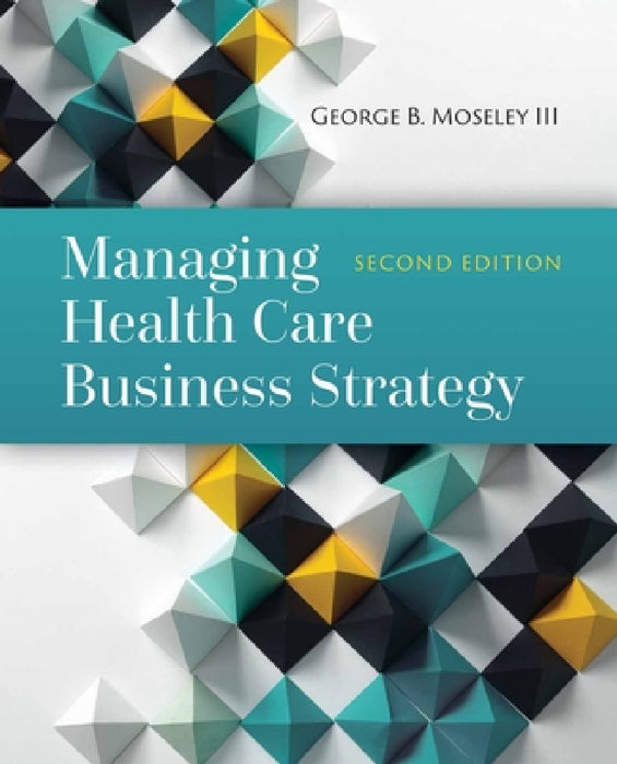 Managing Health Care Business Strategy: . by George B. Moseley III