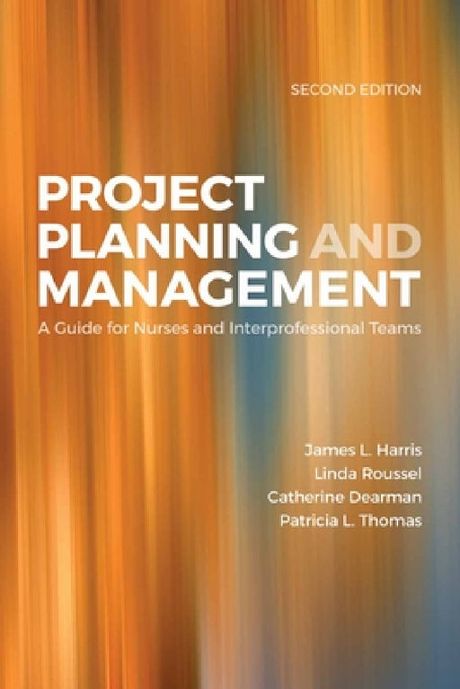 Project Planning & Management: A Guide for Nurses and Interprofessional Teams: . by James L. Harris, Linda A. Roussel, Patricia L. Thomas