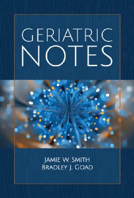 Geriatric Notes: . by Jamie W. Smith, Bradley J. Goad
