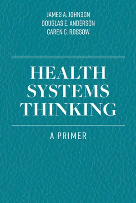 Health Systems Thinking: A Primer by Johnson, James a.