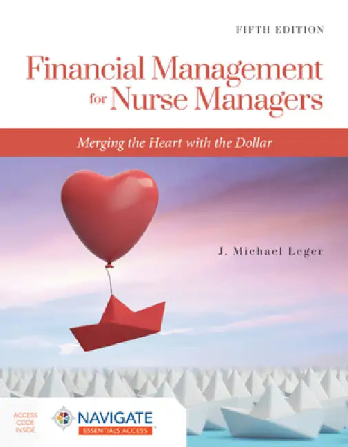 Financial Management for Nurse Managers: Merging the Heart with the Dollar: Merging the Heart with the Dollar [With eBook] by J. Michael Leger