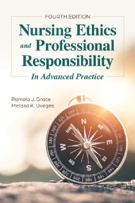 Nursing Ethics and Professional Responsibility in Advanced Practice by Pamela J. Grace, Melissa K. Uveges