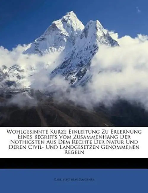Wohlgesinnte Kurze Einleitung Zu Erlernung Eines Begriffs Vom Zusammenhang Der Nothigsten Aus Dem Rechte Der Natur Und Deren Civil- Und Landgesetzen G by Carl Matthias Daegener