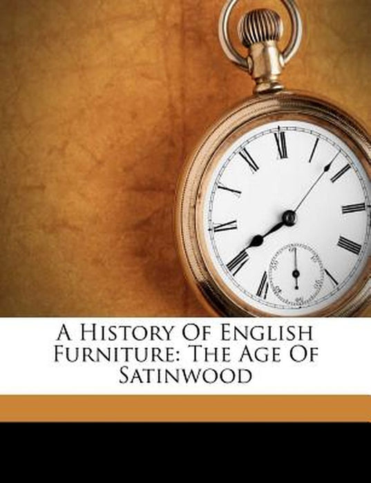 A History of English Furniture: The Age of Satinwood by Percy Macquoid