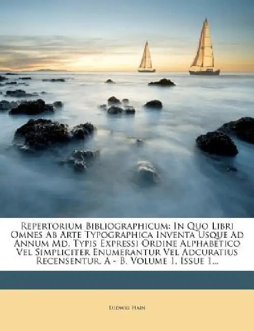 Repertorium Bibliographicum: In Quo Libri Omnes Ab Arte Typographica Inventa Usque Ad Annum Md. Typis Expressi Ordine Alphabetico Vel Simpliciter E by Ludwig Hain