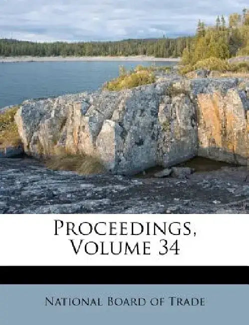 Proceedings, Volume 34 by National Board of Trade