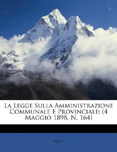 La Legge Sulla Amministrazione Communale E Provinciale: (4 Maggio 1898, N. 164) by Italy