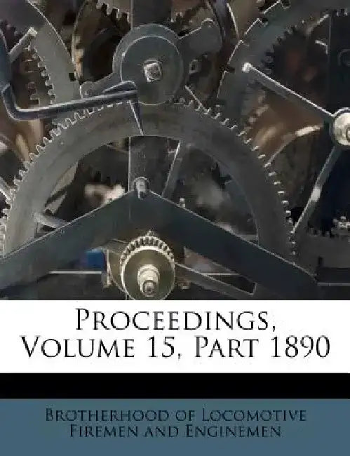Proceedings, Volume 15, Part 1890 by Brotherhood of Locomotive Firemen and En