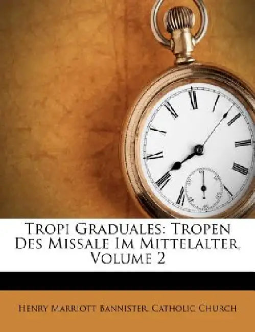 Tropi Graduales: Tropen Des Missale Im Mittelalter; Volume 2 by Henry Marriott Bannister, Catholic Church