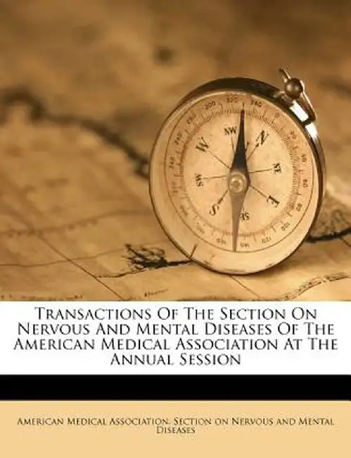 Transactions of the Section on Nervous and Mental Diseases of the American Medical Association at the Annual Session by American Medical Association Section on