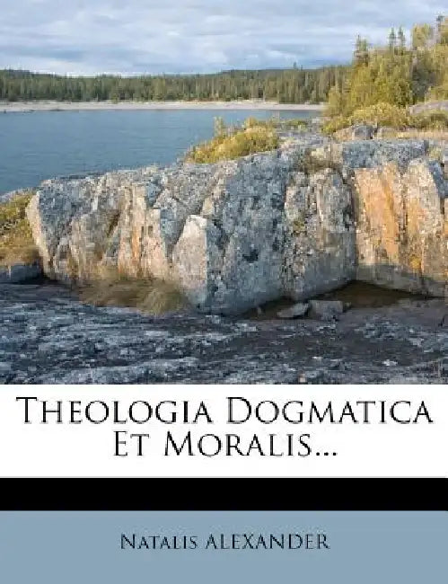 Theologia Dogmatica Et Moralis by Natalis Alexander