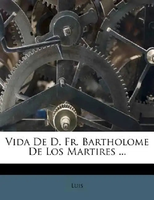 Vida De D. Fr. Bartholome De Los Martires ... by Luis