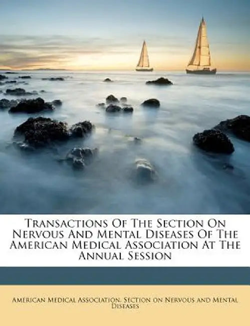 Transactions of the Section on Nervous and Mental Diseases of the American Medical Association at the Annual Session by American Medical Association Section on