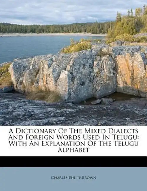 A Dictionary of the Mixed Dialects and Foreign Words Used in Telugu: With an Explanation of the Telugu Alphabet by Charles Philip Brown