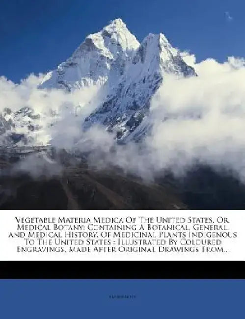 Vegetable Materia Medica of the United States, Or, Medical Botany: Containing a Botanical, General, and Medical History, of Medicinal Plants Indigenou