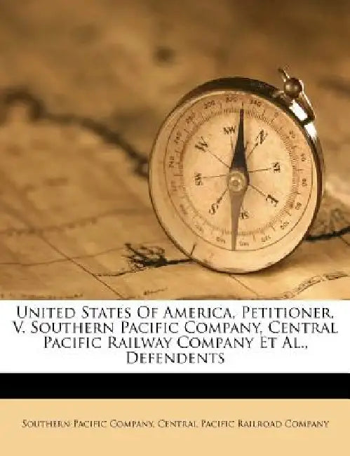United States Of America, Petitioner, V. Southern Pacific Company, Central Pacific Railway Company Et Al., Defendents by Southern Pacific Company, Central Pacific Railroad Company