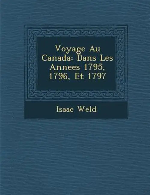 Voyage Au Canada: Dans Les Annees 1795, 1796, Et 1797 by Isaac Weld