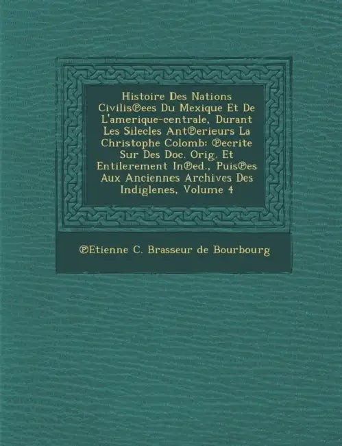 Histoire Des Nations Civilis Ees Du Mexique Et de L'Amerique-Centrale, Durant Les Silecles Ant Erieurs La Christophe Colomb: Ecrite Sur Des Doc. Orig. by Etienne C Brasseur de Bourbourg