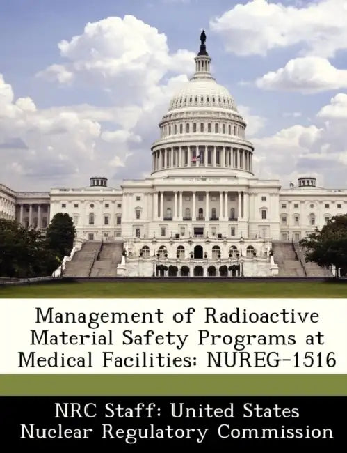 Management of Radioactive Material Safety Programs at Medical Facilities: Nureg-1516 by Nrc Staff United States Nuclear Regulat