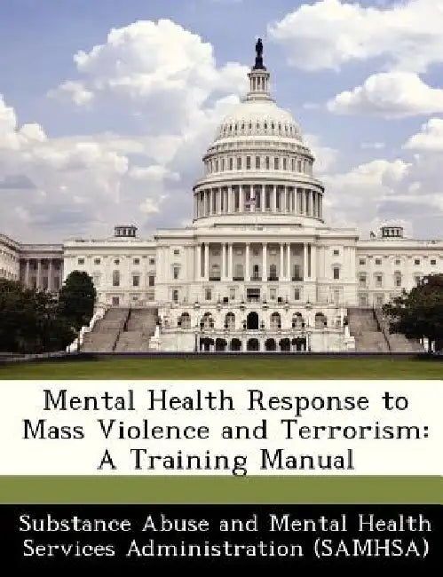 Mental Health Response to Mass Violence and Terrorism: A Training Manual by Substance Abuse and Mental Health Servic