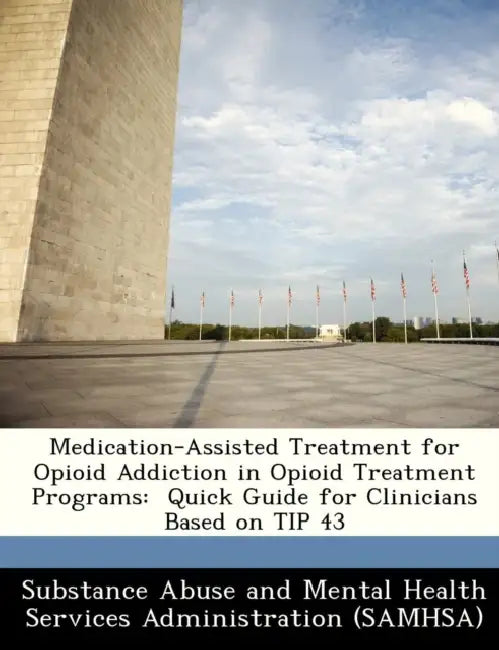 Medication-Assisted Treatment for Opioid Addiction in Opioid Treatment Programs: Quick Guide for Clinicians Based on Tip 43 by Substance Abuse and Mental Health Servic