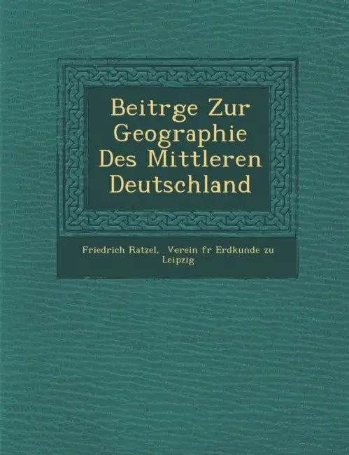 Beitr GE Zur Geographie Des Mittleren Deutschland by Friedrich Ratzel, Verein F. R. Erdkunde Zu Leipzig