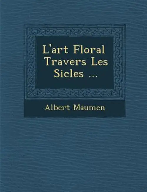 L'Art Floral Travers Les Si Cles ... by Albert Maumen