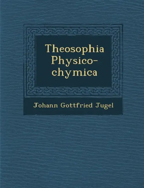 Theosophia Physico-Chymica by Johann Gottfried Jugel