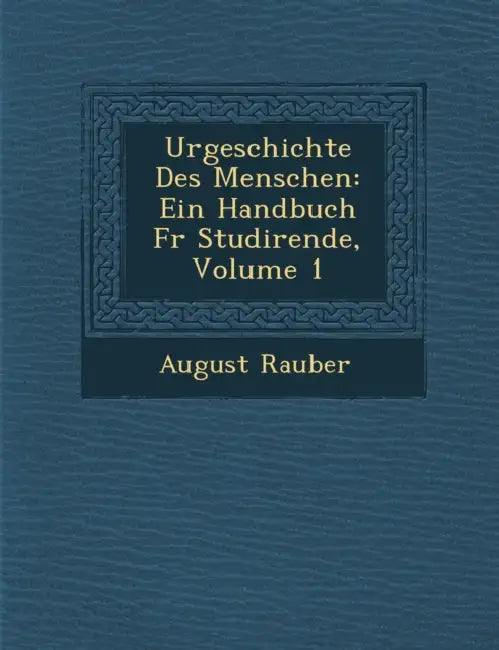 Urgeschichte Des Menschen: Ein Handbuch Fur Studirende, Volume 1 by August Rauber