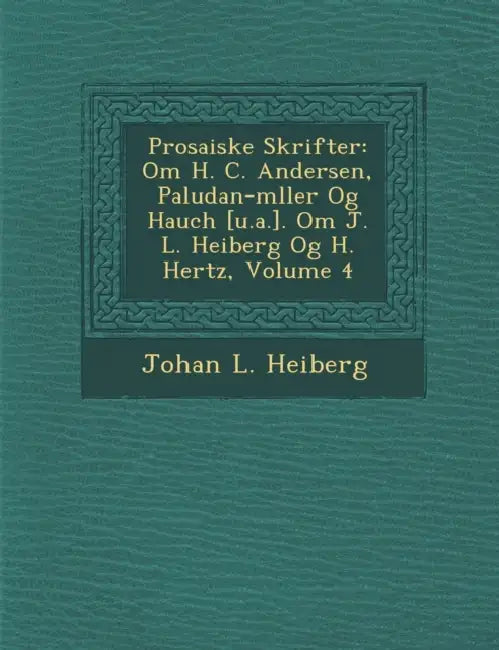Prosaiske Skrifter: Om H. C. Andersen, Paludan-m�ller Og Hauch [u.a.]. Om J. L. Heiberg Og H. Hertz, Volume 4 by Johan L. Heiberg