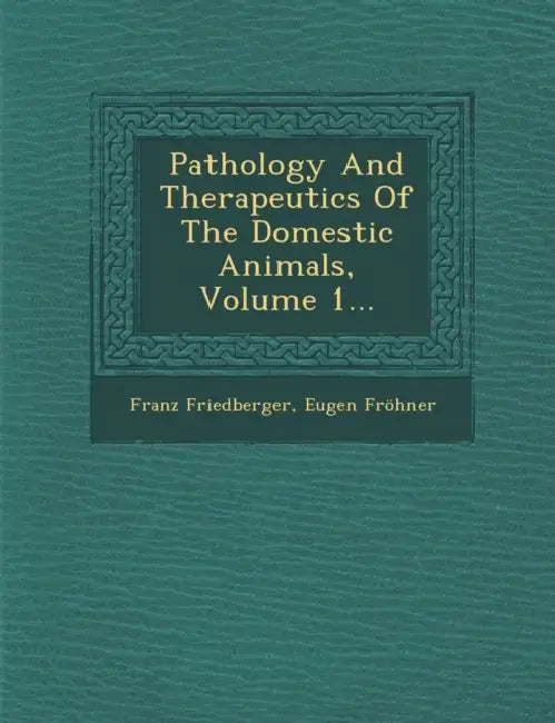 Pathology And Therapeutics Of The Domestic Animals, Volume 1... by Franz Friedberger, Eugen Fröhner