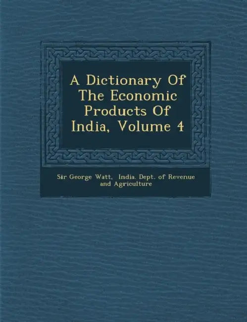 A Dictionary Of The Economic Products Of India, Volume 4 by George Watt, India Dept of Revenue and Agriculture