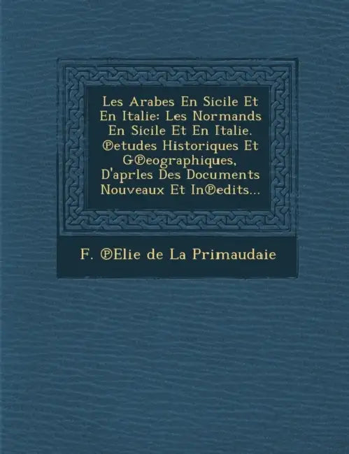 Les Arabes En Sicile Et En Italie: Les Normands En Sicile Et En Italie. ℗etudes Historiques Et G℗eographiques, D'aprles Des Documents Nouv by F. ℗elie de la Primaudaie