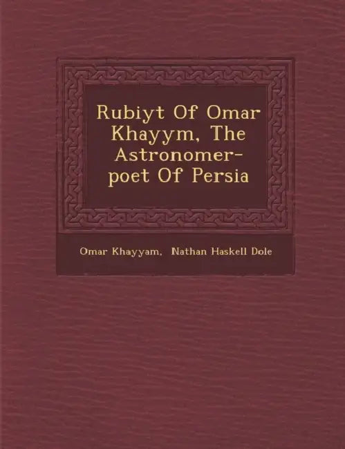 Rub Iy T of Omar Khayy M, the Astronomer-Poet of Persia by Omar Khayyam, Nathan Haskell Dole